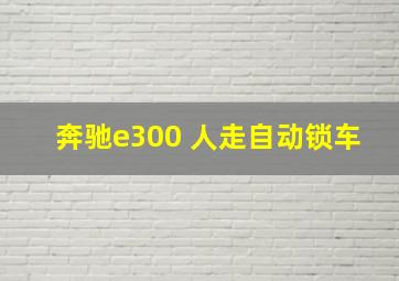 奔驰e300 人走自动锁车